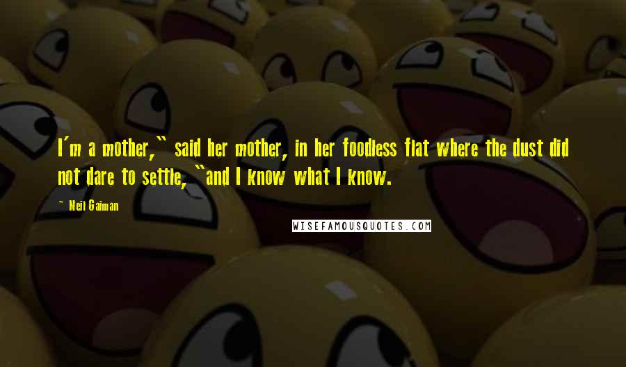 Neil Gaiman Quotes: I'm a mother," said her mother, in her foodless flat where the dust did not dare to settle, "and I know what I know.