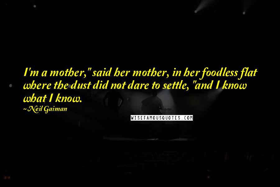 Neil Gaiman Quotes: I'm a mother," said her mother, in her foodless flat where the dust did not dare to settle, "and I know what I know.