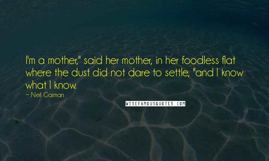 Neil Gaiman Quotes: I'm a mother," said her mother, in her foodless flat where the dust did not dare to settle, "and I know what I know.