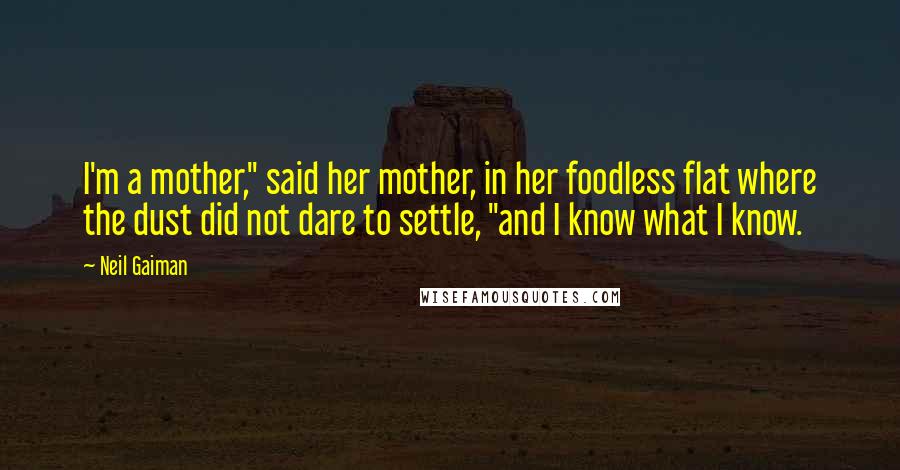 Neil Gaiman Quotes: I'm a mother," said her mother, in her foodless flat where the dust did not dare to settle, "and I know what I know.