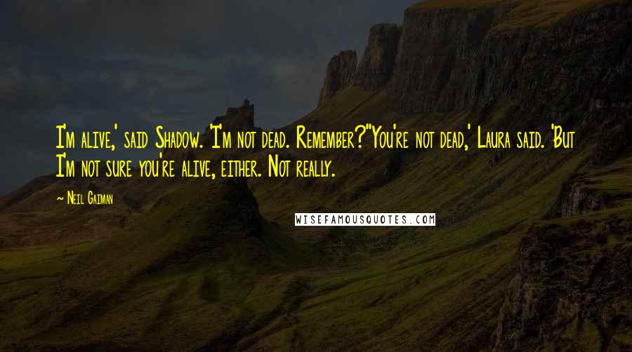 Neil Gaiman Quotes: I'm alive,' said Shadow. 'I'm not dead. Remember?''You're not dead,' Laura said. 'But I'm not sure you're alive, either. Not really.