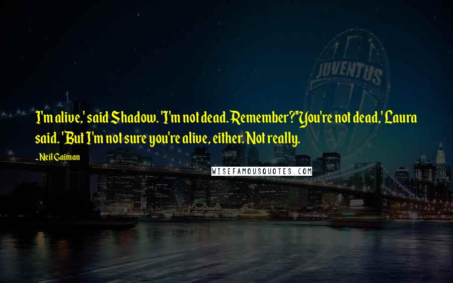 Neil Gaiman Quotes: I'm alive,' said Shadow. 'I'm not dead. Remember?''You're not dead,' Laura said. 'But I'm not sure you're alive, either. Not really.