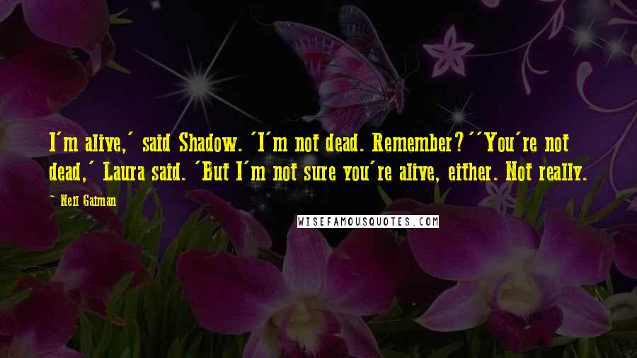 Neil Gaiman Quotes: I'm alive,' said Shadow. 'I'm not dead. Remember?''You're not dead,' Laura said. 'But I'm not sure you're alive, either. Not really.