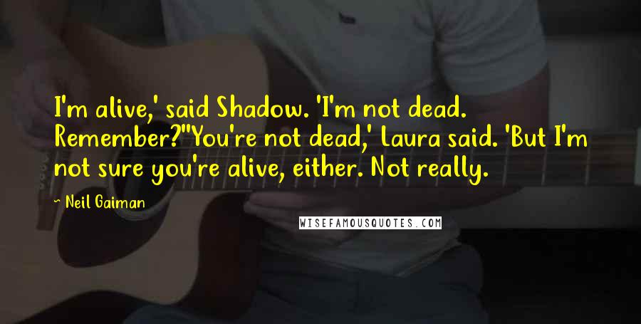 Neil Gaiman Quotes: I'm alive,' said Shadow. 'I'm not dead. Remember?''You're not dead,' Laura said. 'But I'm not sure you're alive, either. Not really.
