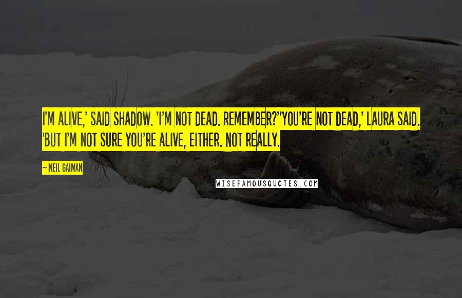 Neil Gaiman Quotes: I'm alive,' said Shadow. 'I'm not dead. Remember?''You're not dead,' Laura said. 'But I'm not sure you're alive, either. Not really.