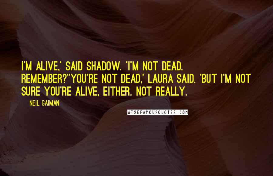 Neil Gaiman Quotes: I'm alive,' said Shadow. 'I'm not dead. Remember?''You're not dead,' Laura said. 'But I'm not sure you're alive, either. Not really.