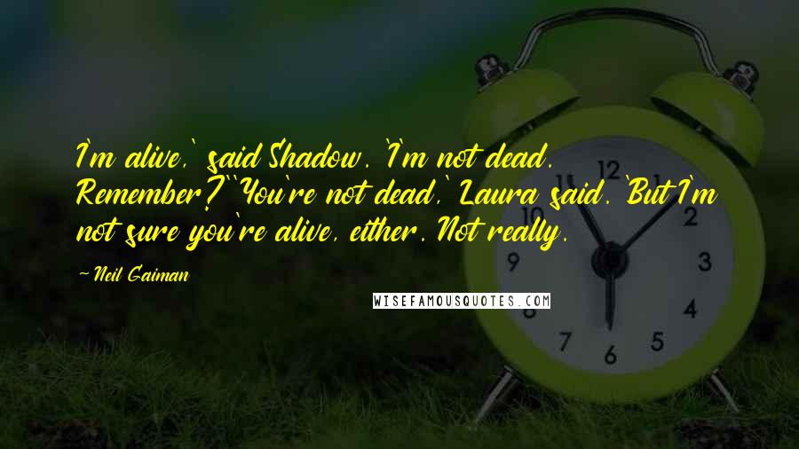 Neil Gaiman Quotes: I'm alive,' said Shadow. 'I'm not dead. Remember?''You're not dead,' Laura said. 'But I'm not sure you're alive, either. Not really.