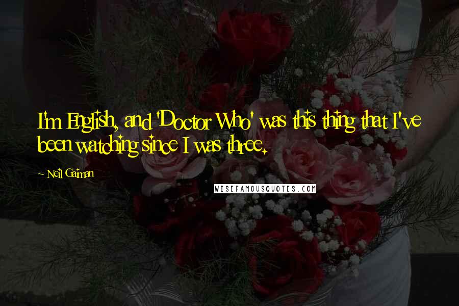 Neil Gaiman Quotes: I'm English, and 'Doctor Who' was this thing that I've been watching since I was three.