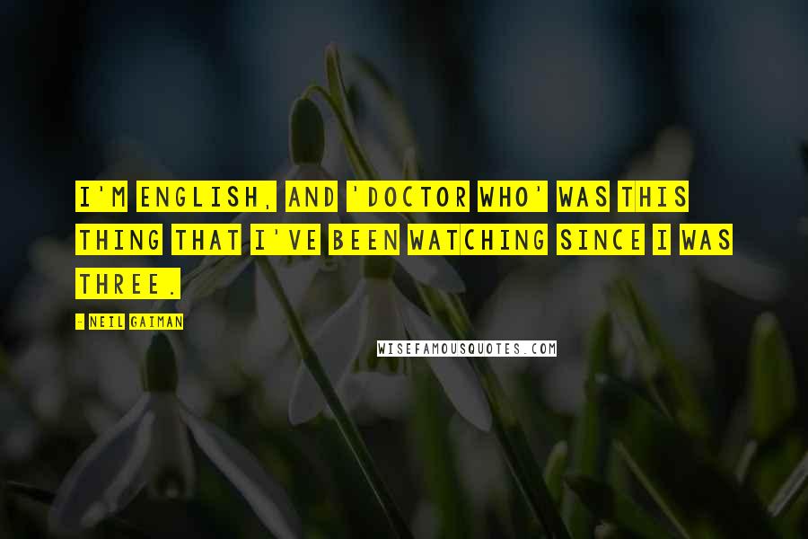 Neil Gaiman Quotes: I'm English, and 'Doctor Who' was this thing that I've been watching since I was three.