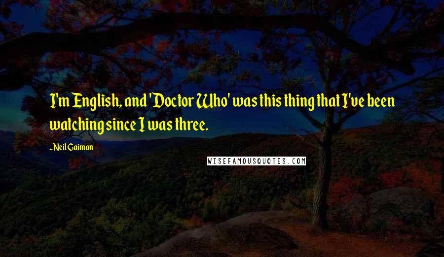 Neil Gaiman Quotes: I'm English, and 'Doctor Who' was this thing that I've been watching since I was three.