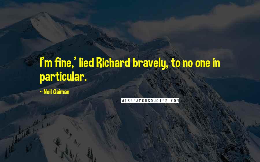 Neil Gaiman Quotes: I'm fine,' lied Richard bravely, to no one in particular.