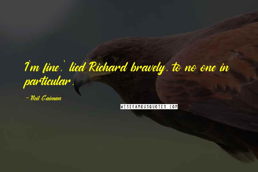 Neil Gaiman Quotes: I'm fine,' lied Richard bravely, to no one in particular.