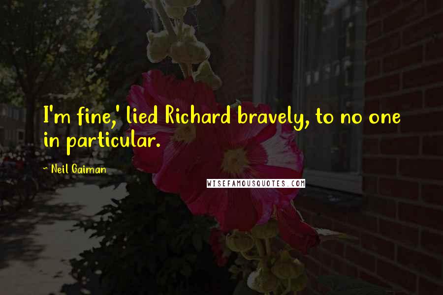 Neil Gaiman Quotes: I'm fine,' lied Richard bravely, to no one in particular.