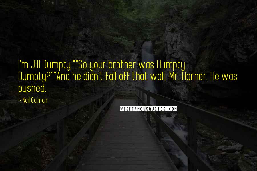 Neil Gaiman Quotes: I'm Jill Dumpty.""So your brother was Humpty Dumpty?""And he didn't fall off that wall, Mr. Horner. He was pushed.