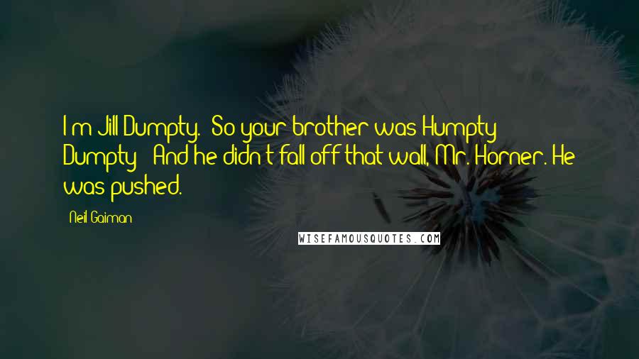 Neil Gaiman Quotes: I'm Jill Dumpty.""So your brother was Humpty Dumpty?""And he didn't fall off that wall, Mr. Horner. He was pushed.