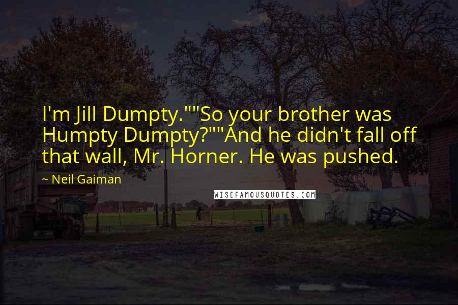 Neil Gaiman Quotes: I'm Jill Dumpty.""So your brother was Humpty Dumpty?""And he didn't fall off that wall, Mr. Horner. He was pushed.