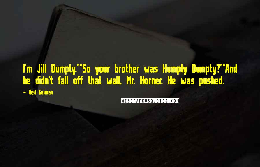 Neil Gaiman Quotes: I'm Jill Dumpty.""So your brother was Humpty Dumpty?""And he didn't fall off that wall, Mr. Horner. He was pushed.