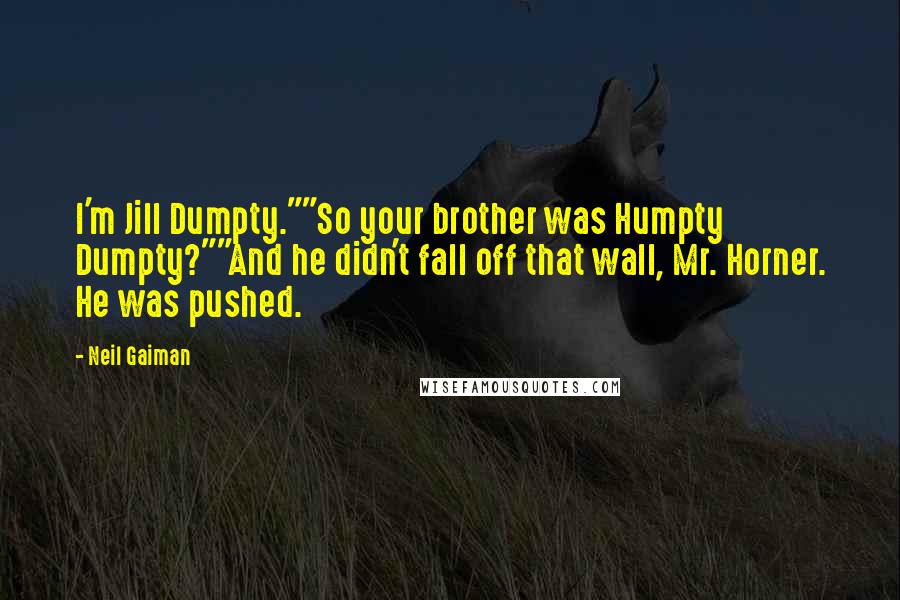 Neil Gaiman Quotes: I'm Jill Dumpty.""So your brother was Humpty Dumpty?""And he didn't fall off that wall, Mr. Horner. He was pushed.