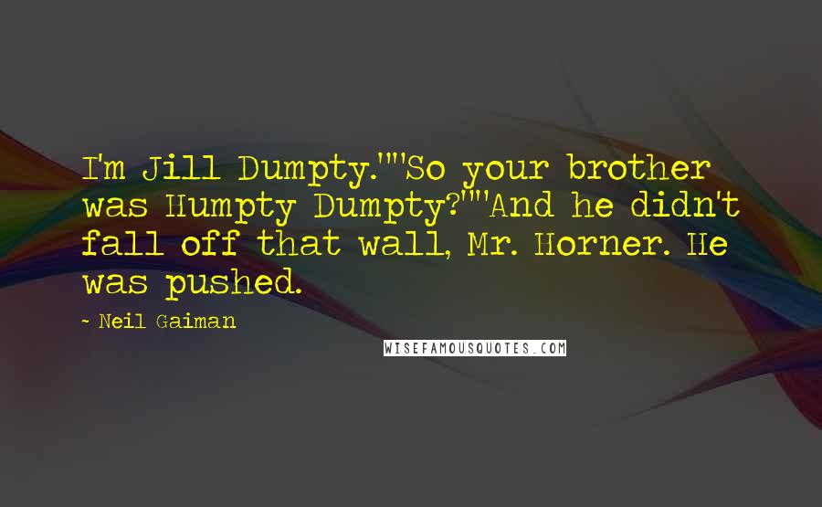 Neil Gaiman Quotes: I'm Jill Dumpty.""So your brother was Humpty Dumpty?""And he didn't fall off that wall, Mr. Horner. He was pushed.