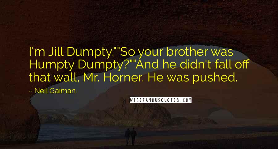 Neil Gaiman Quotes: I'm Jill Dumpty.""So your brother was Humpty Dumpty?""And he didn't fall off that wall, Mr. Horner. He was pushed.