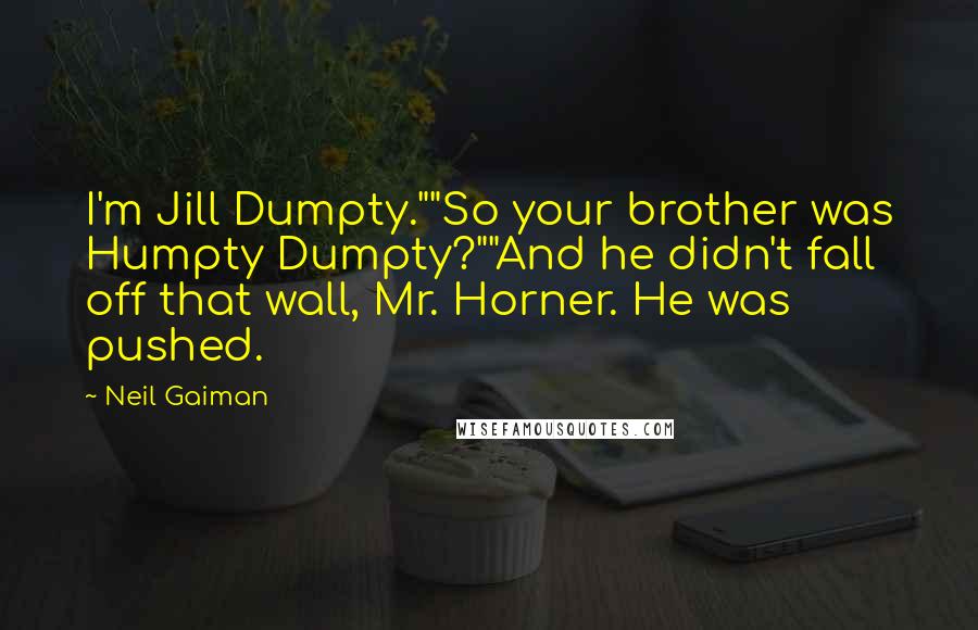 Neil Gaiman Quotes: I'm Jill Dumpty.""So your brother was Humpty Dumpty?""And he didn't fall off that wall, Mr. Horner. He was pushed.