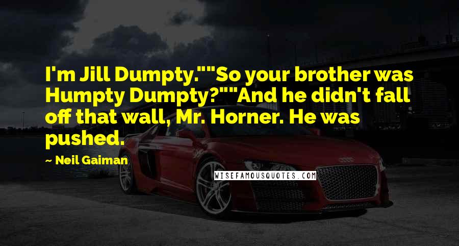 Neil Gaiman Quotes: I'm Jill Dumpty.""So your brother was Humpty Dumpty?""And he didn't fall off that wall, Mr. Horner. He was pushed.