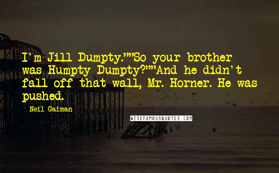 Neil Gaiman Quotes: I'm Jill Dumpty.""So your brother was Humpty Dumpty?""And he didn't fall off that wall, Mr. Horner. He was pushed.