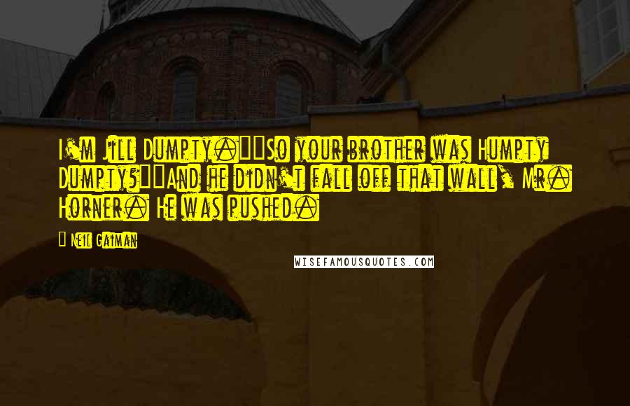 Neil Gaiman Quotes: I'm Jill Dumpty.""So your brother was Humpty Dumpty?""And he didn't fall off that wall, Mr. Horner. He was pushed.