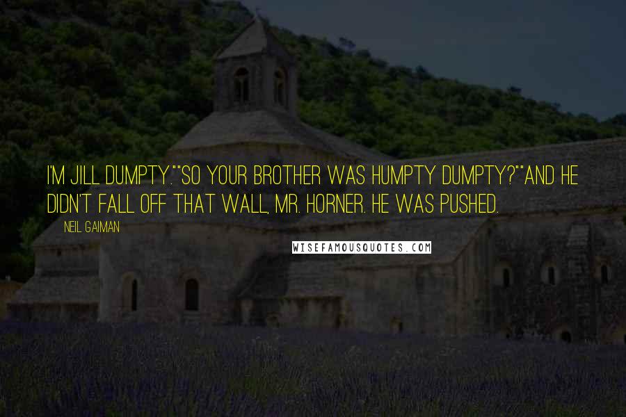 Neil Gaiman Quotes: I'm Jill Dumpty.""So your brother was Humpty Dumpty?""And he didn't fall off that wall, Mr. Horner. He was pushed.