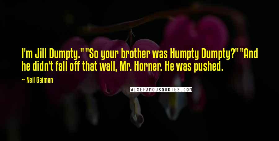 Neil Gaiman Quotes: I'm Jill Dumpty.""So your brother was Humpty Dumpty?""And he didn't fall off that wall, Mr. Horner. He was pushed.