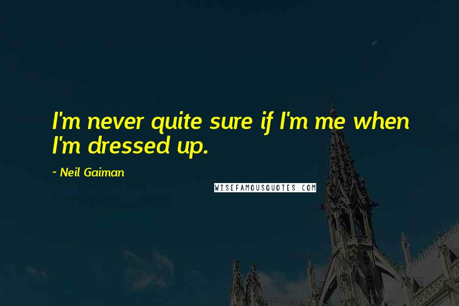Neil Gaiman Quotes: I'm never quite sure if I'm me when I'm dressed up.