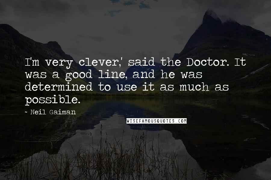 Neil Gaiman Quotes: I'm very clever,' said the Doctor. It was a good line, and he was determined to use it as much as possible.