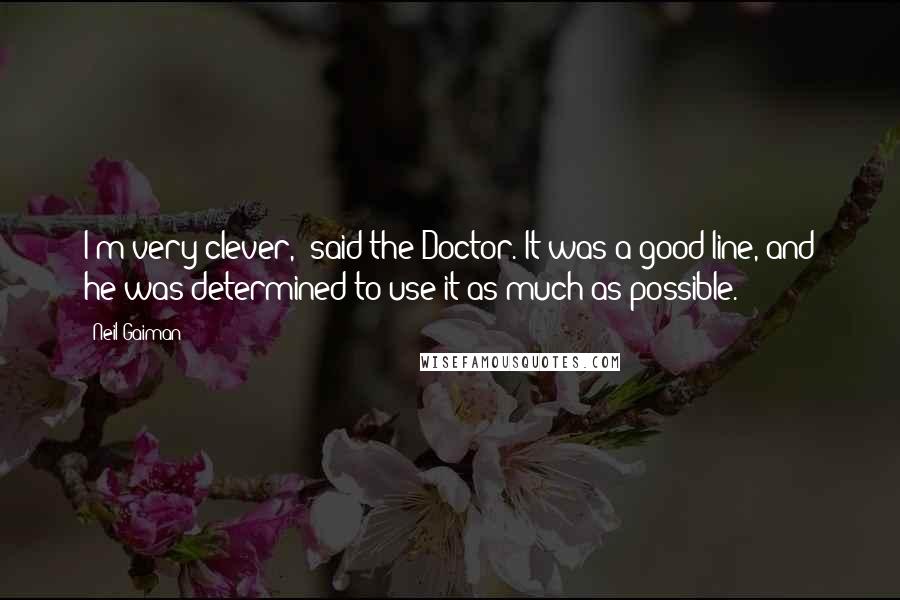 Neil Gaiman Quotes: I'm very clever,' said the Doctor. It was a good line, and he was determined to use it as much as possible.