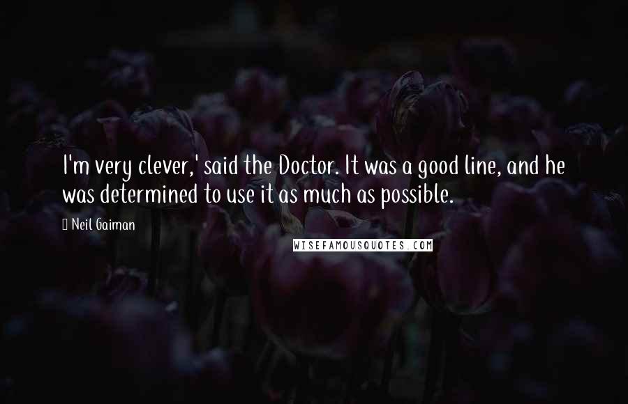 Neil Gaiman Quotes: I'm very clever,' said the Doctor. It was a good line, and he was determined to use it as much as possible.