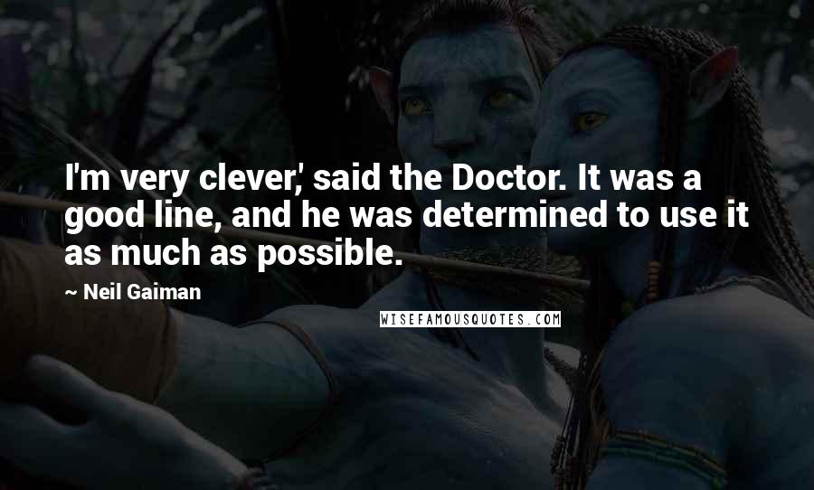 Neil Gaiman Quotes: I'm very clever,' said the Doctor. It was a good line, and he was determined to use it as much as possible.