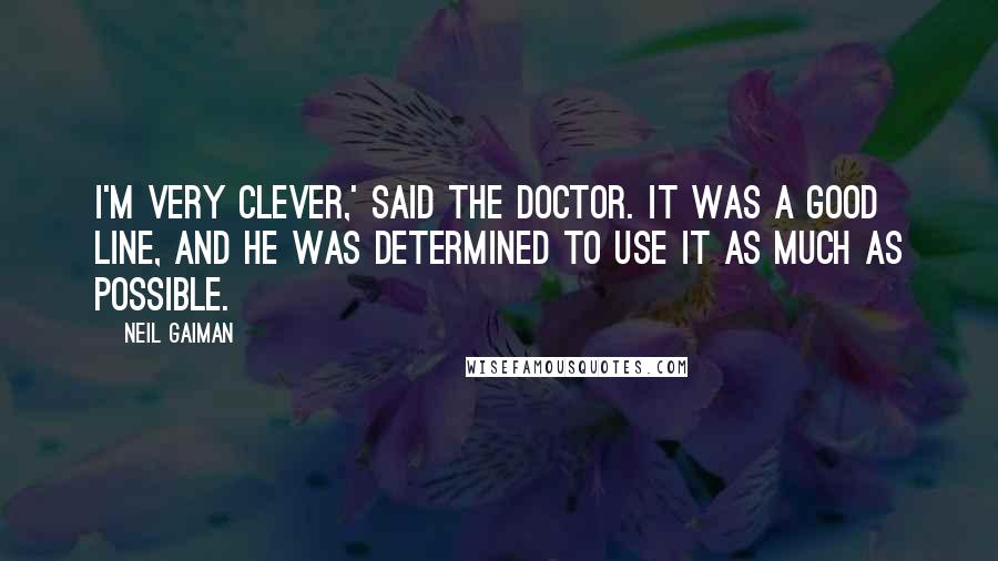 Neil Gaiman Quotes: I'm very clever,' said the Doctor. It was a good line, and he was determined to use it as much as possible.