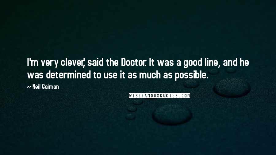 Neil Gaiman Quotes: I'm very clever,' said the Doctor. It was a good line, and he was determined to use it as much as possible.