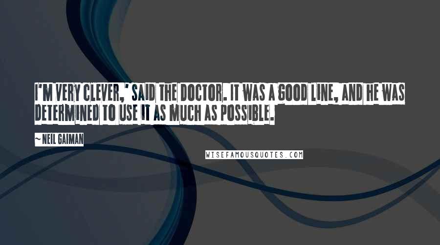 Neil Gaiman Quotes: I'm very clever,' said the Doctor. It was a good line, and he was determined to use it as much as possible.