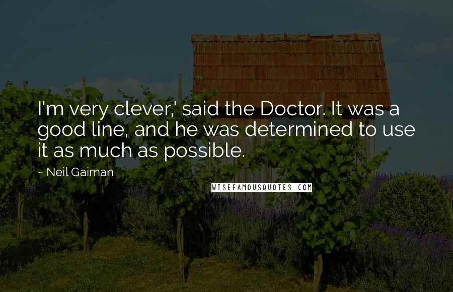 Neil Gaiman Quotes: I'm very clever,' said the Doctor. It was a good line, and he was determined to use it as much as possible.