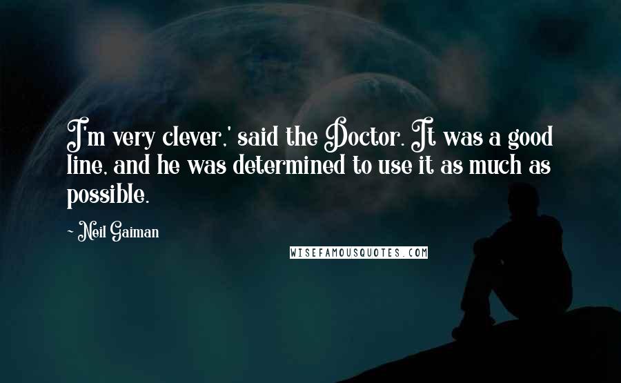 Neil Gaiman Quotes: I'm very clever,' said the Doctor. It was a good line, and he was determined to use it as much as possible.