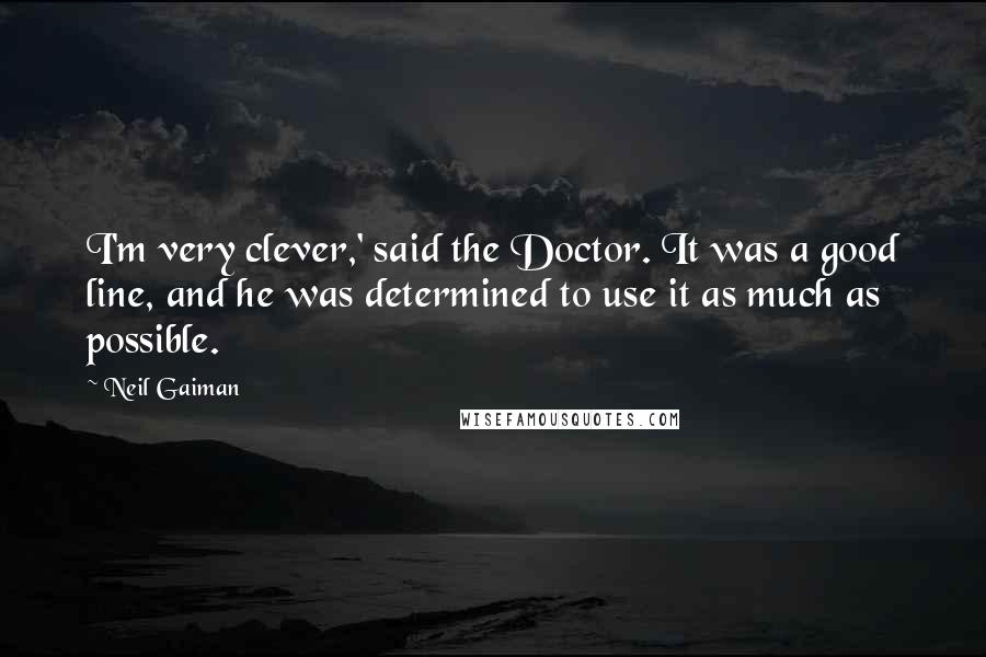 Neil Gaiman Quotes: I'm very clever,' said the Doctor. It was a good line, and he was determined to use it as much as possible.