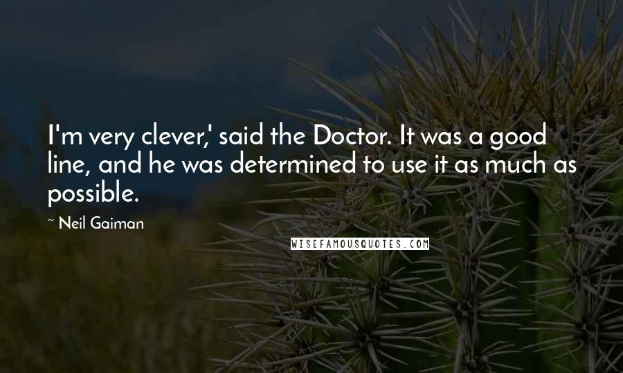 Neil Gaiman Quotes: I'm very clever,' said the Doctor. It was a good line, and he was determined to use it as much as possible.