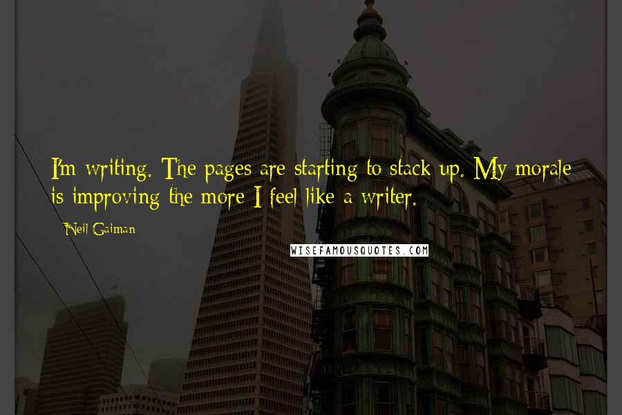 Neil Gaiman Quotes: I'm writing. The pages are starting to stack up. My morale is improving the more I feel like a writer.