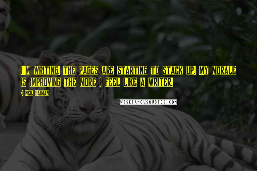 Neil Gaiman Quotes: I'm writing. The pages are starting to stack up. My morale is improving the more I feel like a writer.
