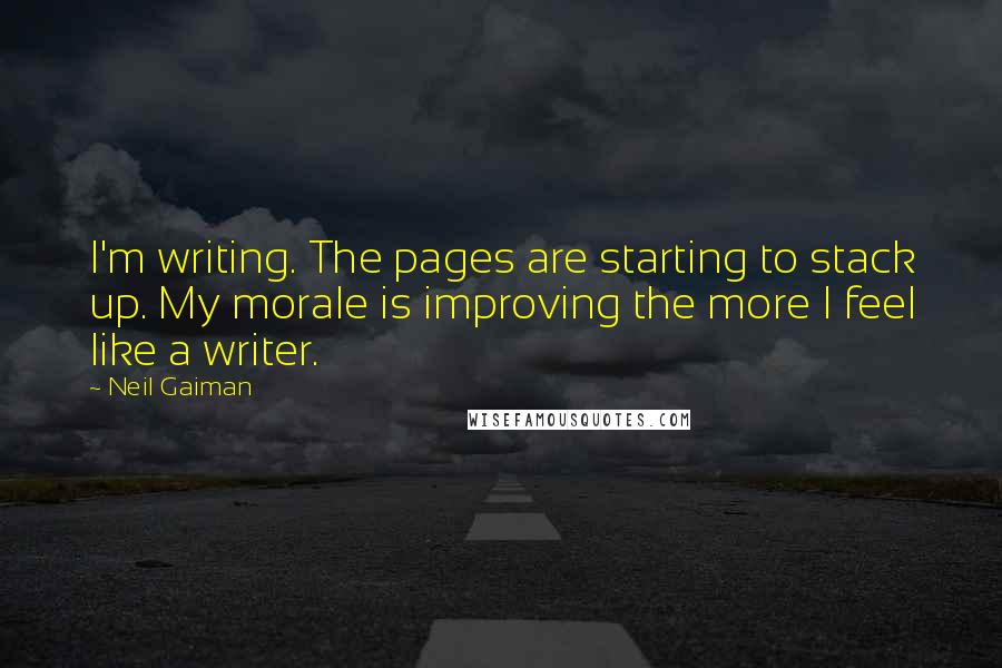 Neil Gaiman Quotes: I'm writing. The pages are starting to stack up. My morale is improving the more I feel like a writer.