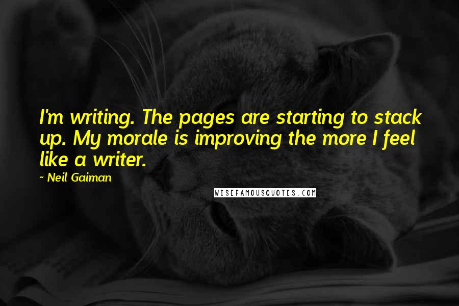 Neil Gaiman Quotes: I'm writing. The pages are starting to stack up. My morale is improving the more I feel like a writer.