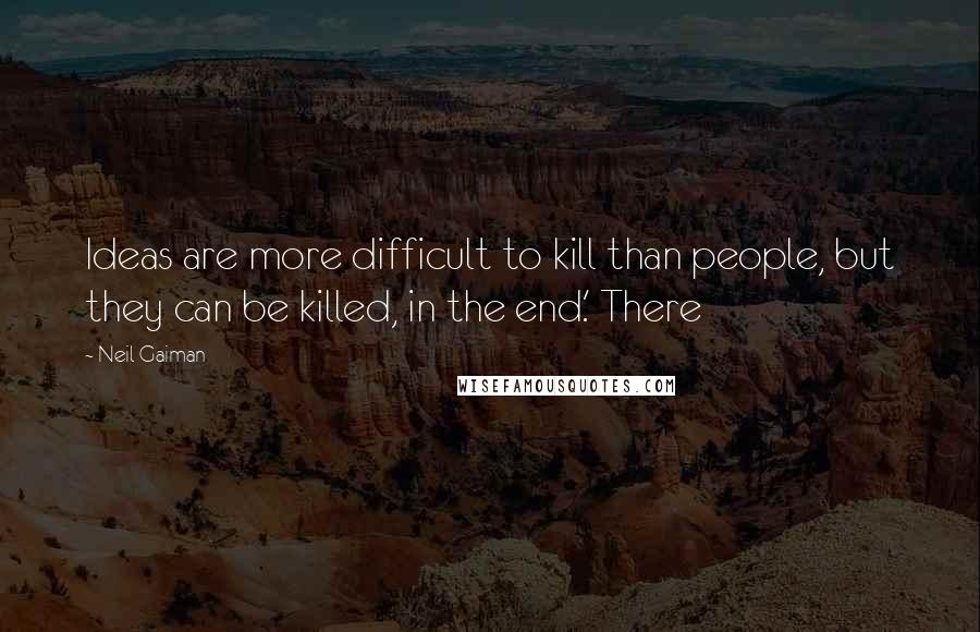 Neil Gaiman Quotes: Ideas are more difficult to kill than people, but they can be killed, in the end.' There