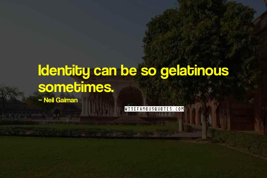 Neil Gaiman Quotes: Identity can be so gelatinous sometimes.