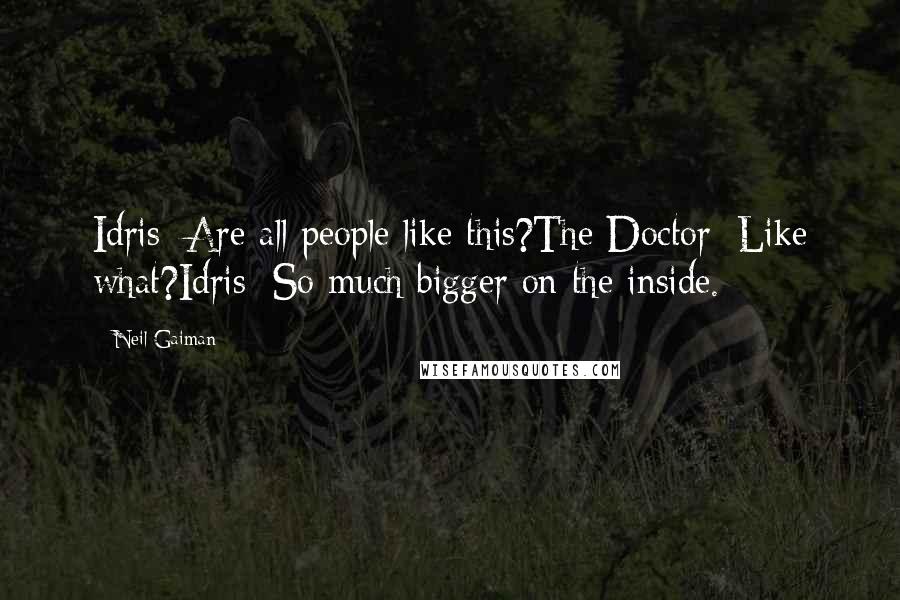Neil Gaiman Quotes: Idris: Are all people like this?The Doctor: Like what?Idris: So much bigger on the inside.