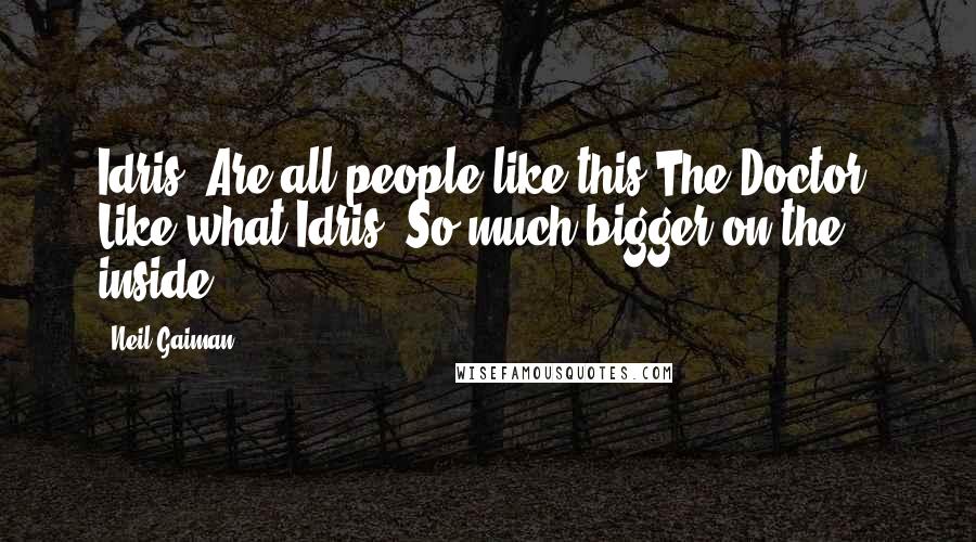 Neil Gaiman Quotes: Idris: Are all people like this?The Doctor: Like what?Idris: So much bigger on the inside.